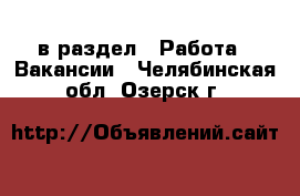  в раздел : Работа » Вакансии . Челябинская обл.,Озерск г.